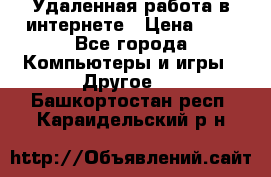 Удаленная работа в интернете › Цена ­ 1 - Все города Компьютеры и игры » Другое   . Башкортостан респ.,Караидельский р-н